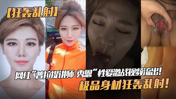 【狂轰乱射】网红“普拉提讲师-秀恩”性爱激战视频流出！极品身材狂轰乱射！!}