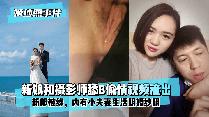 【婚纱照事件】新娘背着新郎和拍婚纱照的摄影师舔B偷情视频流出！内有小夫妻生活照婚纱照！!}