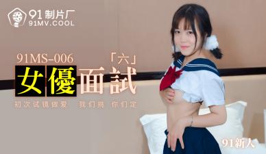 国产AV 91制片厂 91MS006 女优面试6 91新人的啊!}