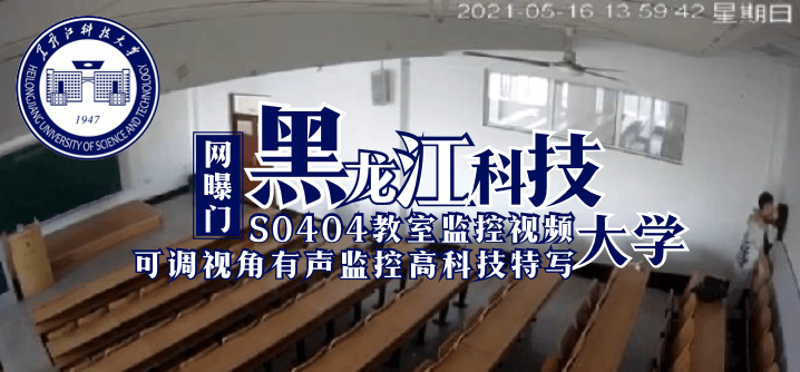 【网曝门】黑龙江科技大学S0404教室监控视频（可调视角有声监控高科技特写）}