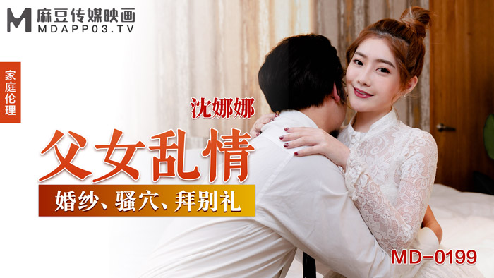 MD0199_父女亂情婚紗、騷穴、拜別禮官网沈娜娜.}