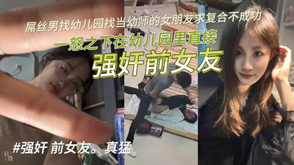 【独家泄密】屌丝男找幼儿园当幼师的女朋友求复合不成功，一怒之下在幼儿园里直接强奸前女友！}