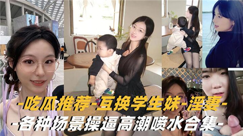 吃瓜推荐互换学生妹淫妻各种场景操逼高潮喷水合集}