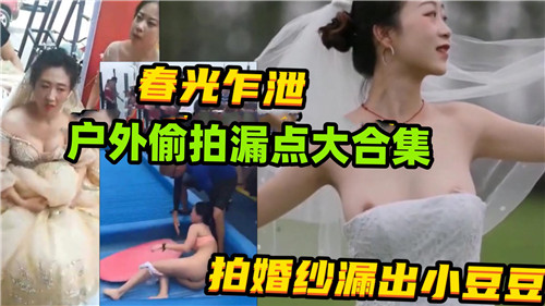 春光乍泄户外偷拍漏点大合集拍婚纱漏出小豆豆}