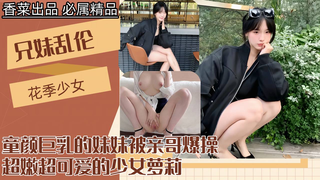 【兄妹乱伦】童颜巨乳的妹妹被亲哥爆操！}
