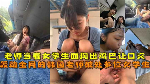 轰动全网的韩国老师掏出鸡巴让高中学生口交}