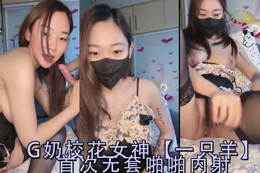 G奶校花女神一只羊首次无套啪啪内射-2}