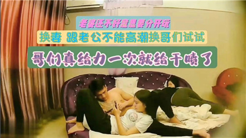 换妻跟老公不能高潮换哥们试试哥们真给力一次就给干喷了}
