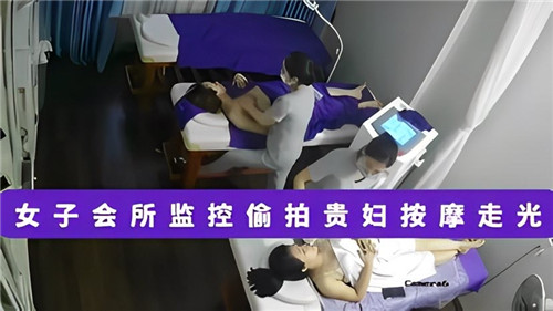 女子会所监控偷拍贵妇按摩走光}