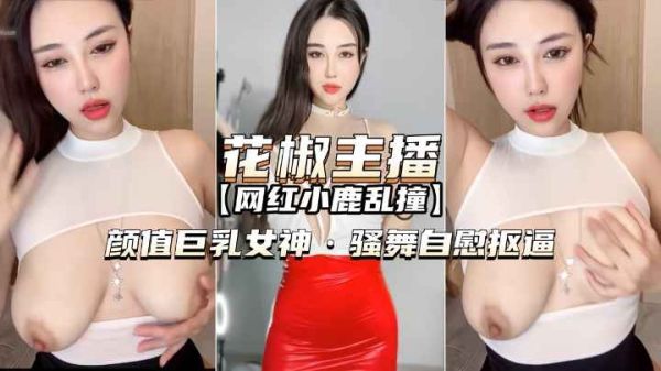 花椒主播-小鹿乱撞颜值巨乳女神骚舞自慰扣逼}