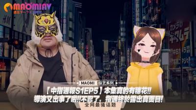 中指通报S1EP5】本集真的有穗花!!导演又出事了啦!!不忍了，指通终于露出真面目!.}