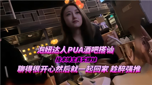 泡妞达人PUA酒吧搭讪技术博主真实撩妹聊得很开心然后就一起回家}