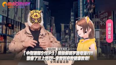 中指通报S1EP3】换脸解码歹路母汤行!!谁害了三上悠亚!-家教到府教健康教育!.}