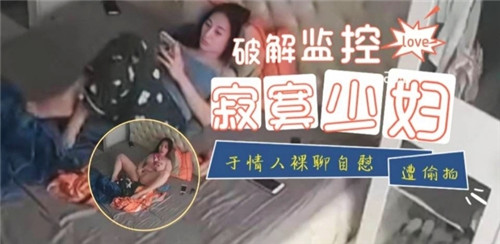 破解监控寂寞少妇与情人裸聊自慰遭偷拍}