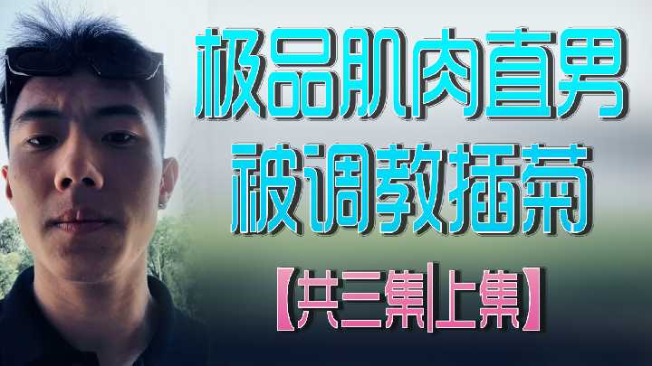 极品肌肉直男被调教插菊共三集上集}