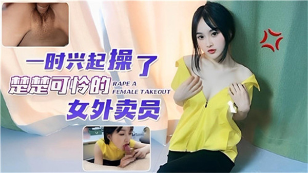 剧情一时兴起操了粗粗可怜的女外卖员}