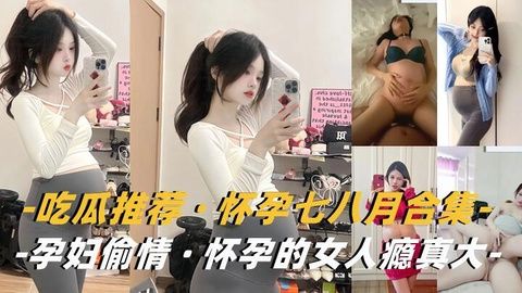 孕妇合集怀孕的女人瘾真大背着老公挺着大肚子出来偷情}