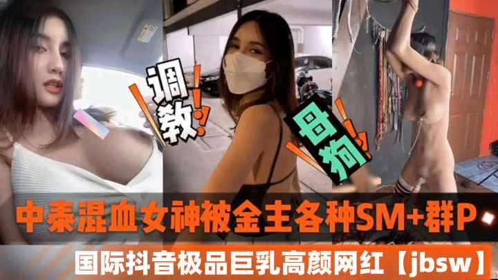 中泰混血女神被金主各种SM加群P-国际抖音极品巨乳高颜值网红jbsw黑料泄密}