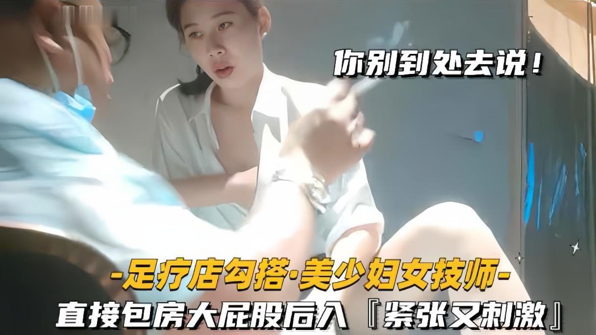 足疗店勾搭技师美少妇直接包房大屁股后入紧张又刺激}