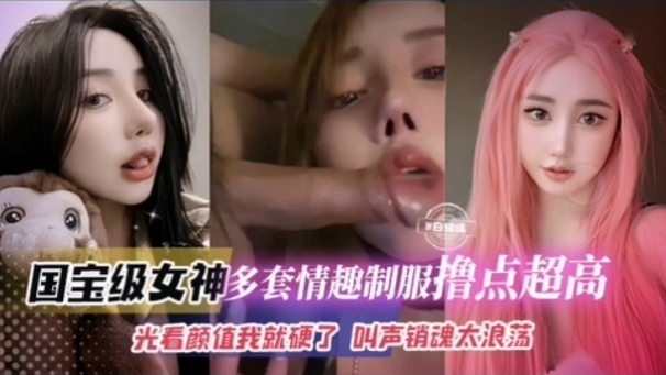 国宝级女神多套情趣制服撸点超高光看颜值我就硬了叫声销魂浪荡}