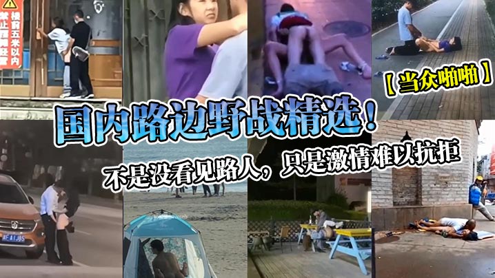 国内路边野战精选不是没看见路人只是激情难以抗拒}