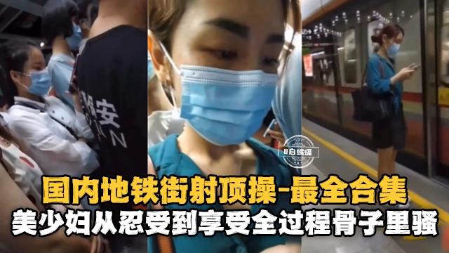 国内地铁街射求操-最全合集美少妇从忍受到享受全过程骨子里真的骚}