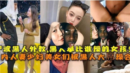 国内媚黑合集人妻少妇美少女们被黑人大屌操合集}